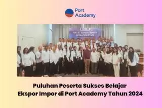 2024, Puluhan Peserta Sukses Belajar Ekspor Impor di Port Academy