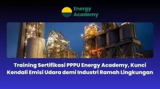 Training Sertifikasi PPPU Energy Academy, Kunci Kendali Emisi Udara demi Industri Ramah Lingkungan