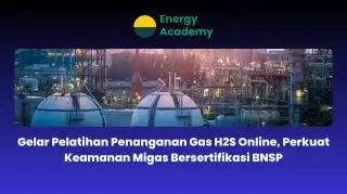 Pelatihan Penanganan Gas H2S Online Perkuat Keamanan Migas Bersertifikasi BNSP