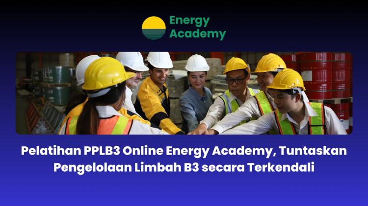 Pelatihan PPLB3 Online Energy Academy, Tuntaskan Pengelolaan Limbah B3 Secara Terkendali