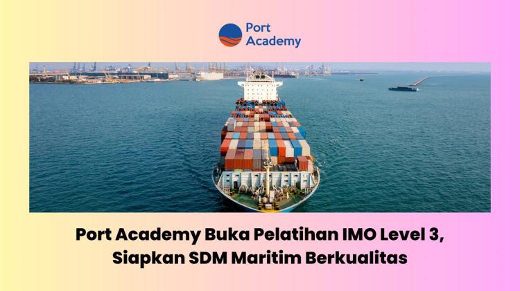 Siapkan SDM Maritim Berkualitas, Port Academy Buka Pelatihan IMO Level 3