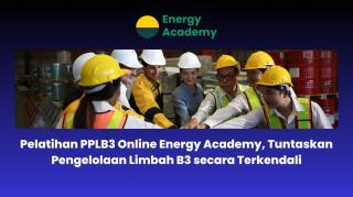 Pelatihan PPLB3 Online Energy Academy, Tuntaskan Pengelolaan Limbah B3 Secara Terkendali