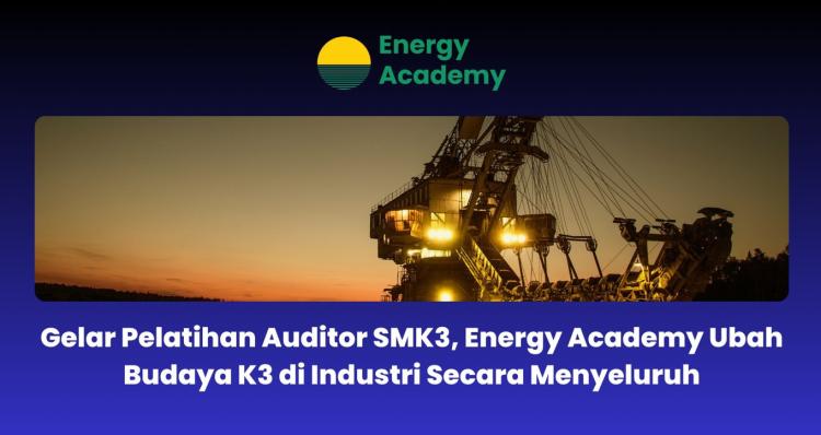 Taja Pelatihan Auditor SMK3, Energy Academy Ubah Budaya K3 di Industri Secara Menyeluruh